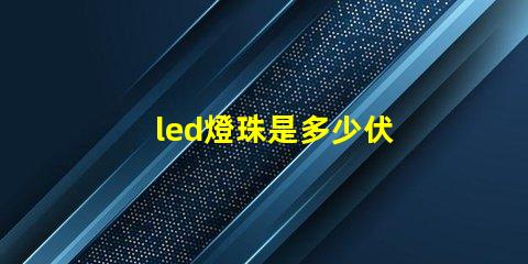 led燈珠是多少伏 led燈燈珠好壞怎樣檢測(cè)